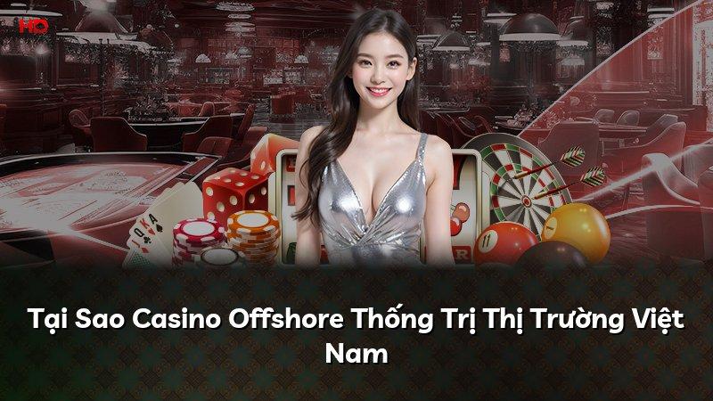 Tại Sao Casino Offshore Thống Trị Thị Trường Việt Nam