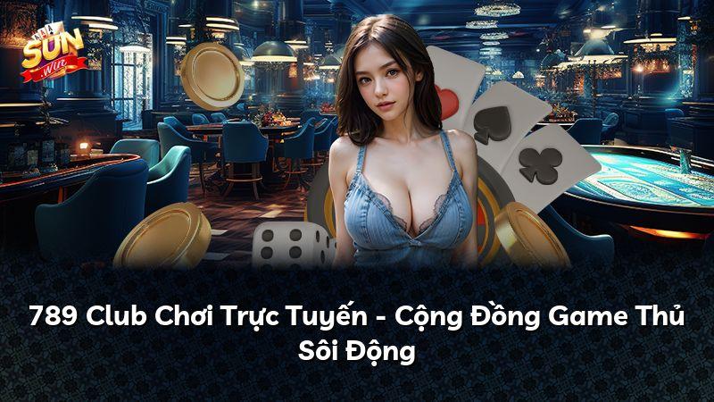 789 Club Chơi Trực Tuyến - Cộng Đồng Game Thủ Sôi Động