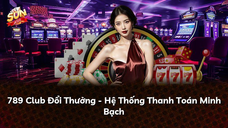 789 Club Đổi Thưởng - Hệ Thống Thanh Toán Minh Bạch