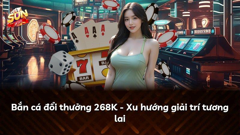 Bắn cá đổi thưởng 268K - Xu hướng giải trí tương lai