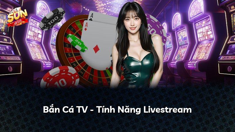 Bắn Cá TV - Tính Năng Livestream
