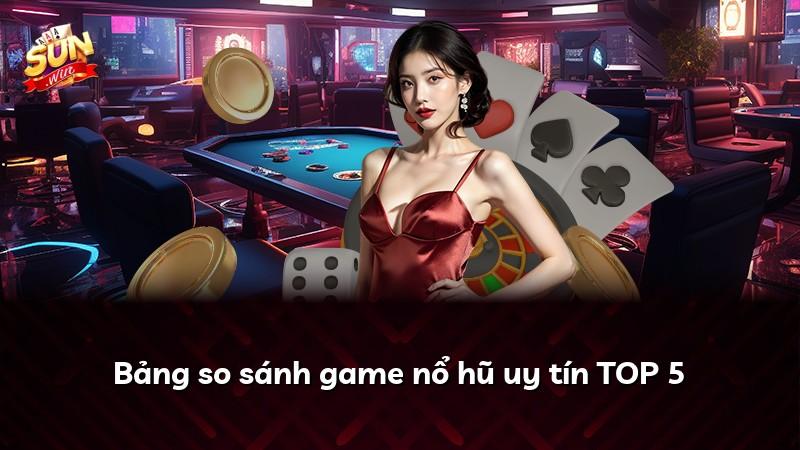 Bảng so sánh game nổ hũ uy tín TOP 5