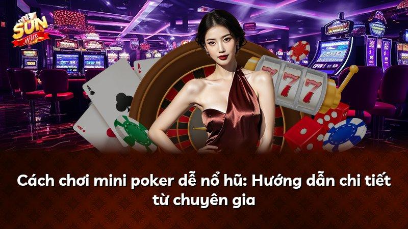 Cách chơi mini poker dễ nổ hũ: Hướng dẫn chi tiết từ chuyên gia