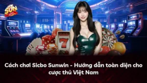 Cách chơi Sicbo Sunwin – Hướng dẫn toàn diện cho cược thủ Việt Nam