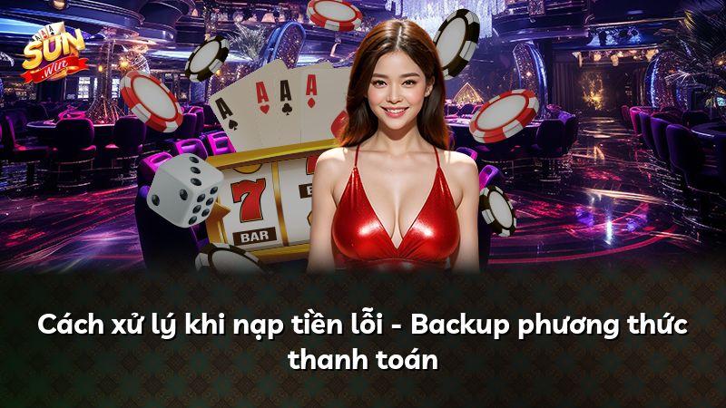 Cách xử lý khi nạp tiền lỗi - Backup phương thức thanh toán