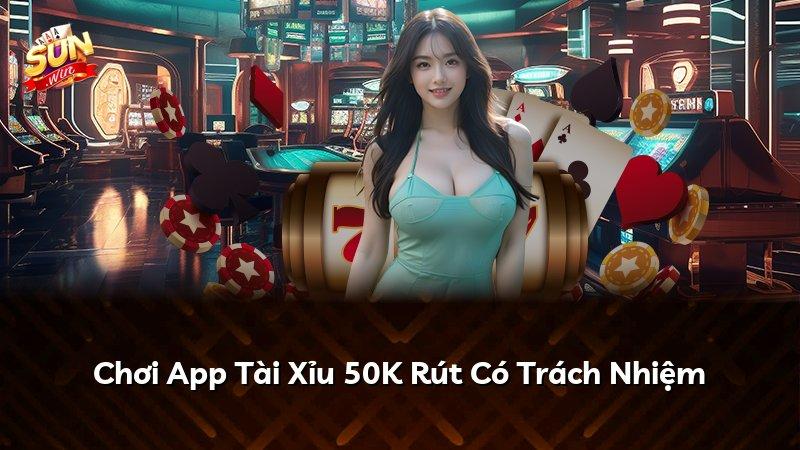 Chơi App Tài Xỉu 50K Rút Có Trách Nhiệm