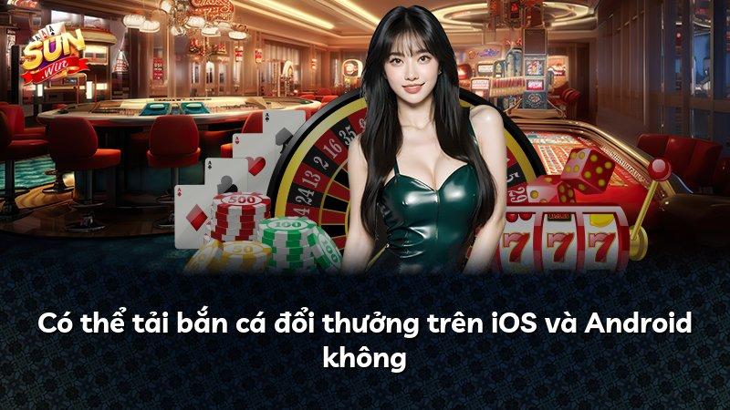 Có thể tải bắn cá đổi thưởng trên iOS và Android không