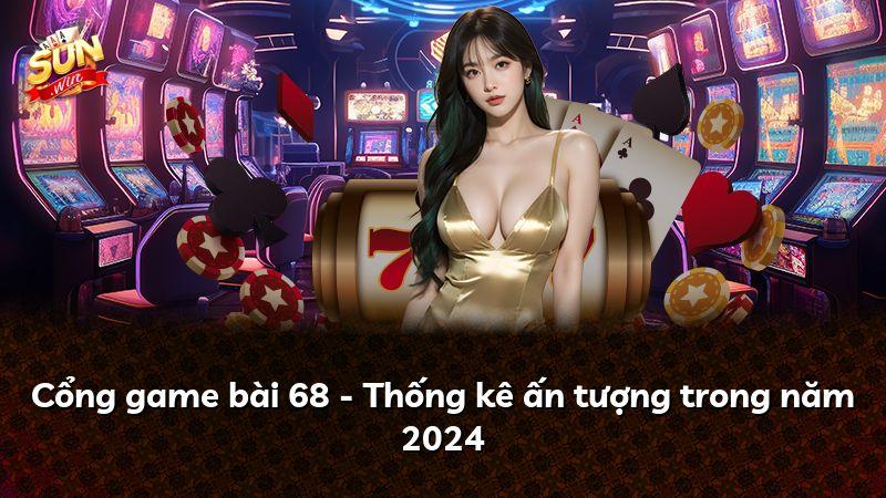 Cổng game bài 68 - Thống kê ấn tượng trong năm 2024