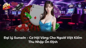 Đại lý Sunwin – Cơ Hội Vàng Cho Người Việt Kiếm Thu Nhập Ổn Định