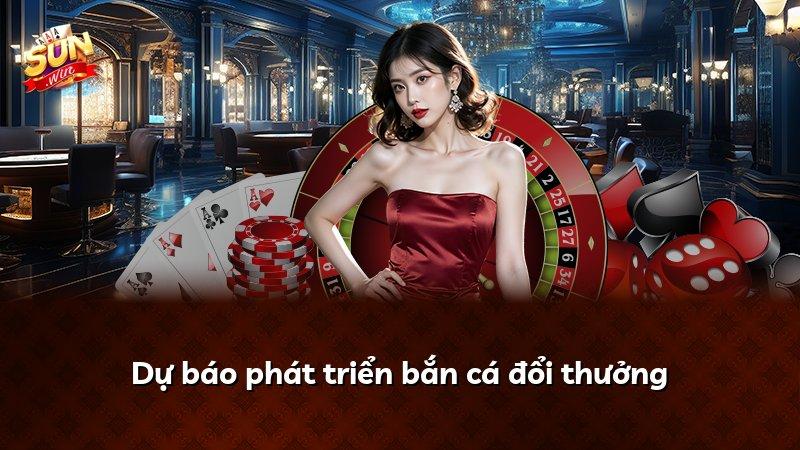 Dự báo phát triển bắn cá đổi thưởng
