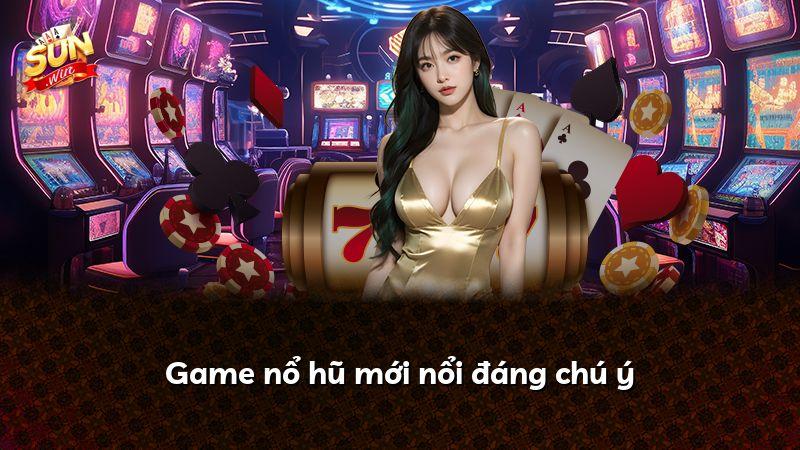 Game nổ hũ mới nổi đáng chú ý