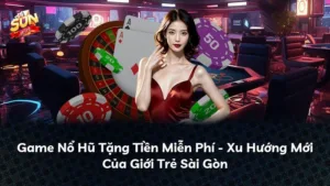 Game Nổ Hũ Tặng Tiền Miễn Phí – Xu Hướng Mới Của Giới Trẻ Sài Gòn