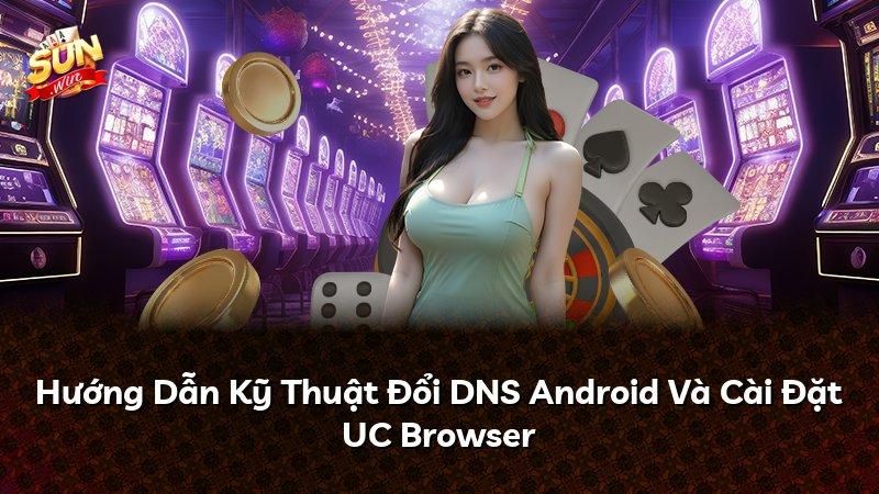Hướng Dẫn Kỹ Thuật Đổi DNS Android Và Cài Đặt UC Browser