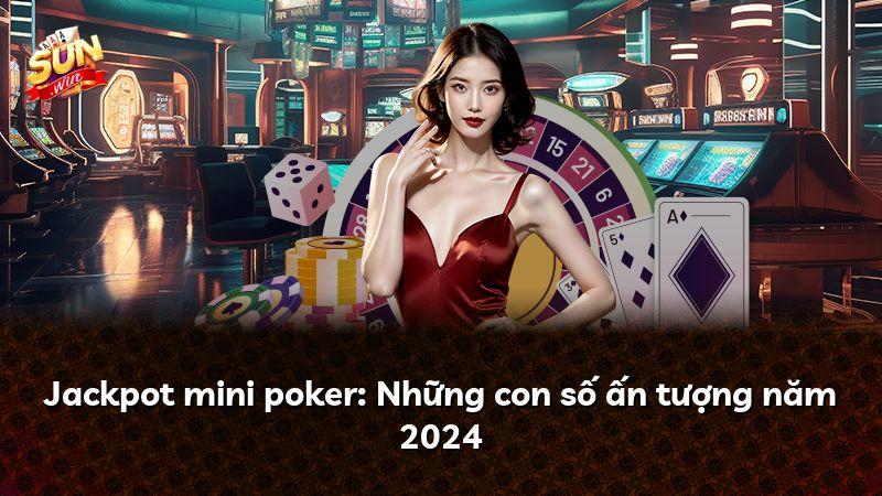 Jackpot mini poker: Những con số ấn tượng năm 2024