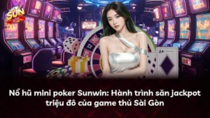 Nổ hũ mini poker Sunwin: Hành trình săn jackpot triệu đô của game thủ Sài Gòn