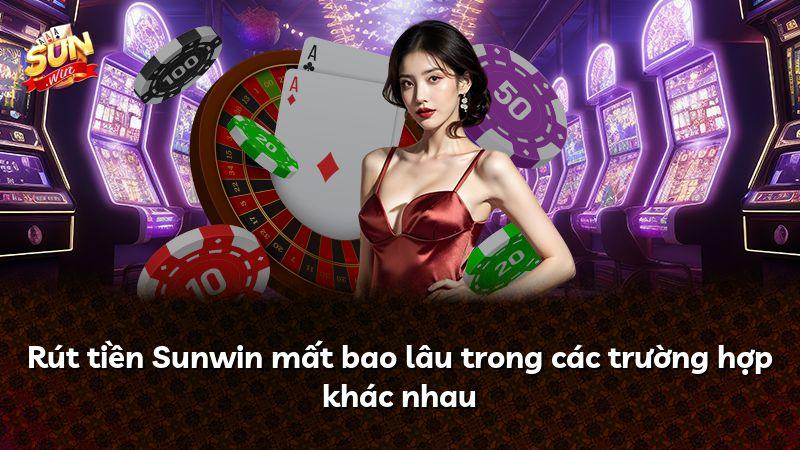 Rút tiền Sunwin mất bao lâu trong các trường hợp khác nhau