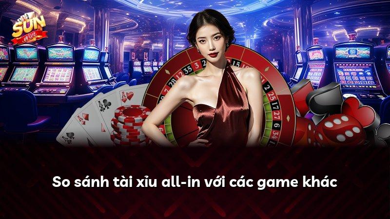 So sánh tài xỉu all-in với các game khác