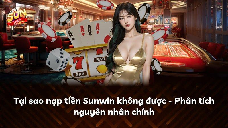 Tại sao nạp tiền Sunwin không được - Phân tích nguyên nhân chính