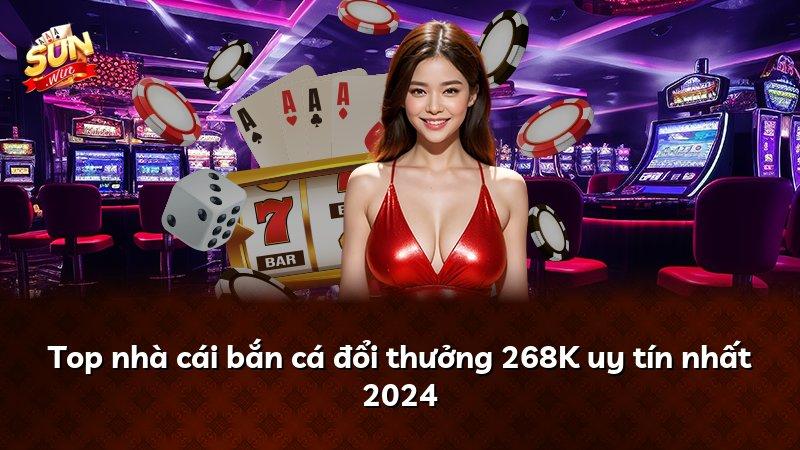 Top nhà cái bắn cá đổi thưởng 268K uy tín nhất 2024