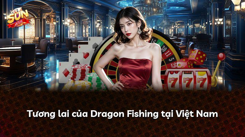 Tương lai của Dragon Fishing tại Việt Nam