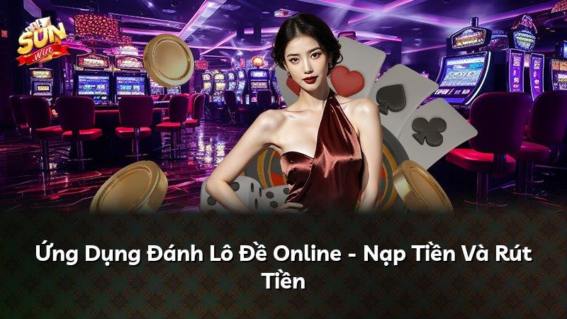 Ứng Dụng Đánh Lô Đề Online - Nạp Tiền Và Rút Tiền