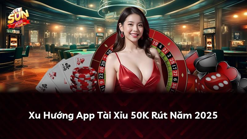 Xu Hướng App Tài Xỉu 50K Rút Năm 2025
