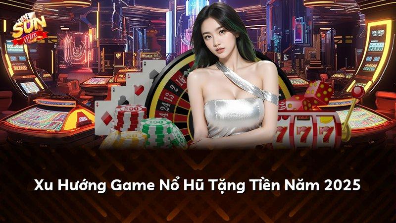 Xu Hướng Game Nổ Hũ Tặng Tiền Năm 2025