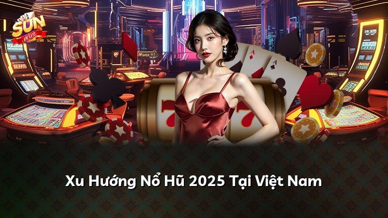 Xu Hướng Nổ Hũ 2025 Tại Việt Nam
